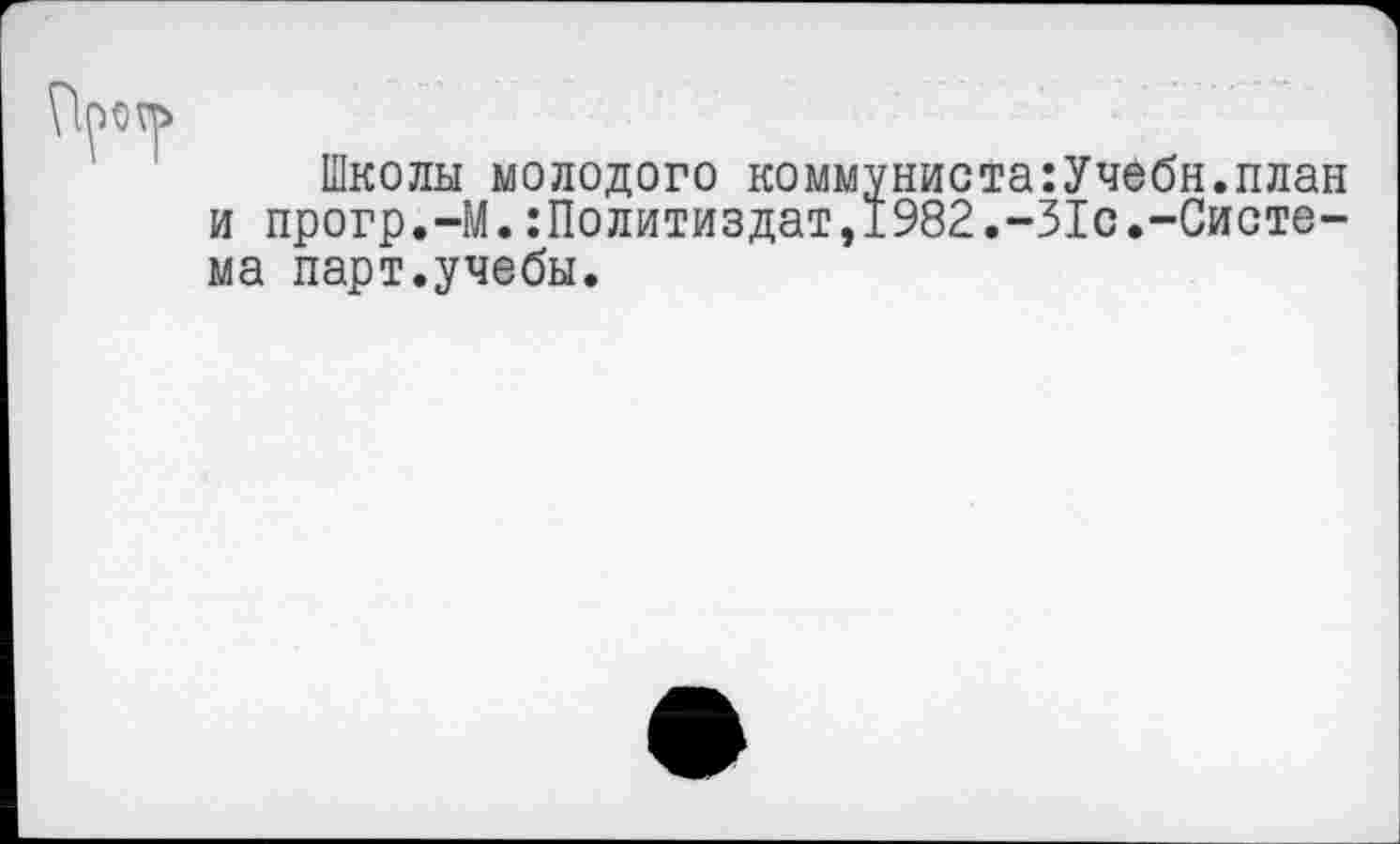 ﻿Школы молодого коммуниста:Учебн.план и прогр.-М.Политиздат,1982.-31с.-Система парт.учебы.